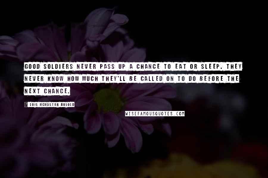 Lois McMaster Bujold Quotes: Good soldiers never pass up a chance to eat or sleep. They never know how much they'll be called on to do before the next chance.