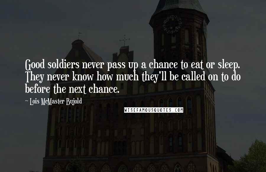 Lois McMaster Bujold Quotes: Good soldiers never pass up a chance to eat or sleep. They never know how much they'll be called on to do before the next chance.