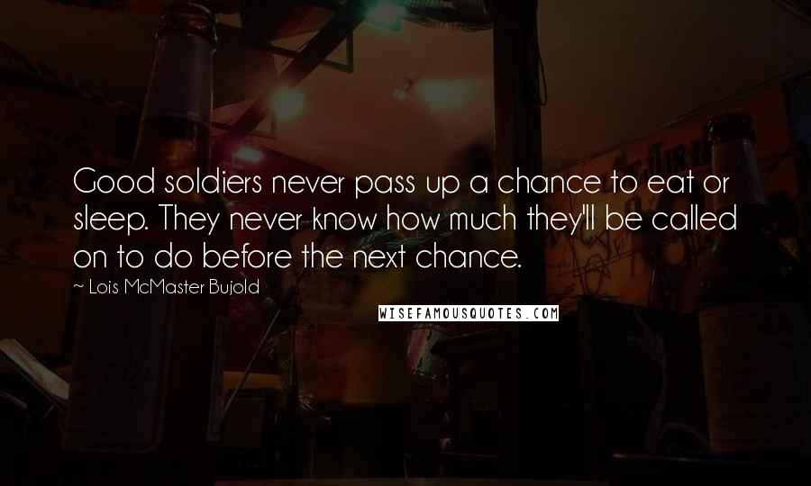 Lois McMaster Bujold Quotes: Good soldiers never pass up a chance to eat or sleep. They never know how much they'll be called on to do before the next chance.