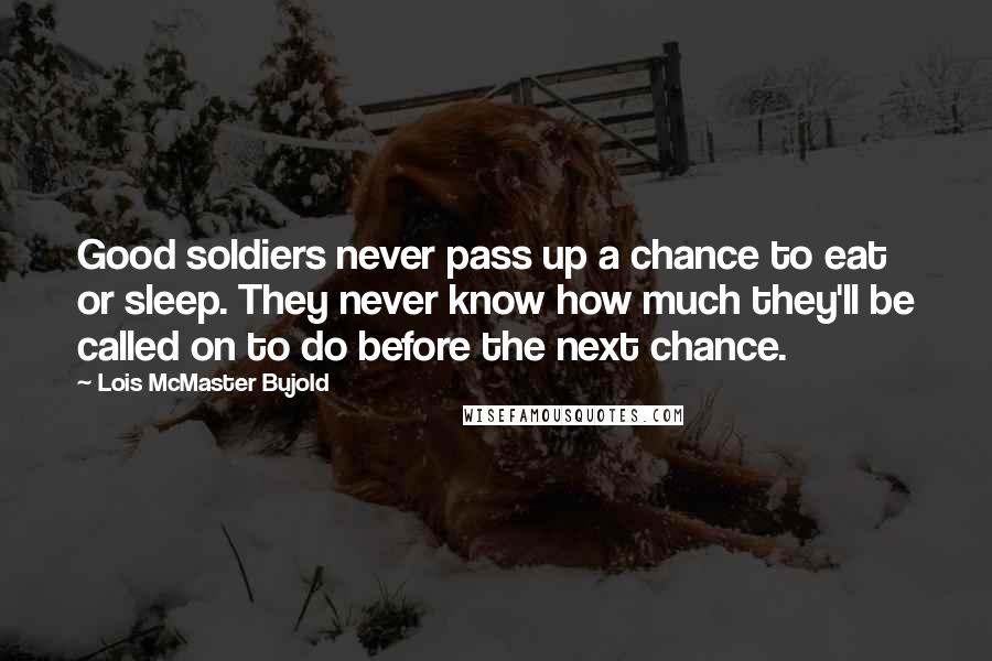 Lois McMaster Bujold Quotes: Good soldiers never pass up a chance to eat or sleep. They never know how much they'll be called on to do before the next chance.