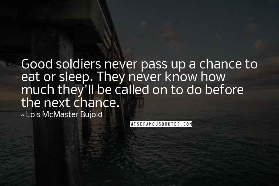 Lois McMaster Bujold Quotes: Good soldiers never pass up a chance to eat or sleep. They never know how much they'll be called on to do before the next chance.