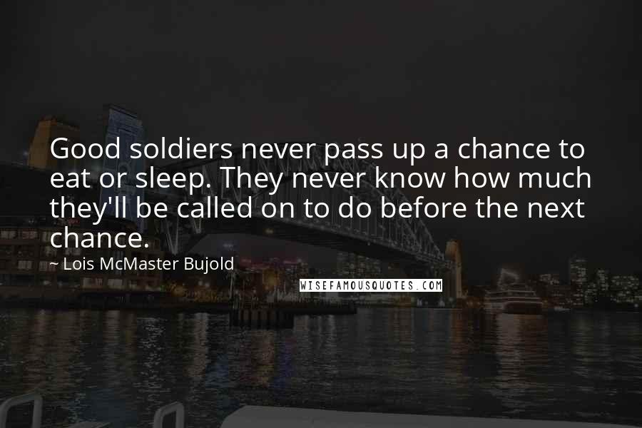 Lois McMaster Bujold Quotes: Good soldiers never pass up a chance to eat or sleep. They never know how much they'll be called on to do before the next chance.