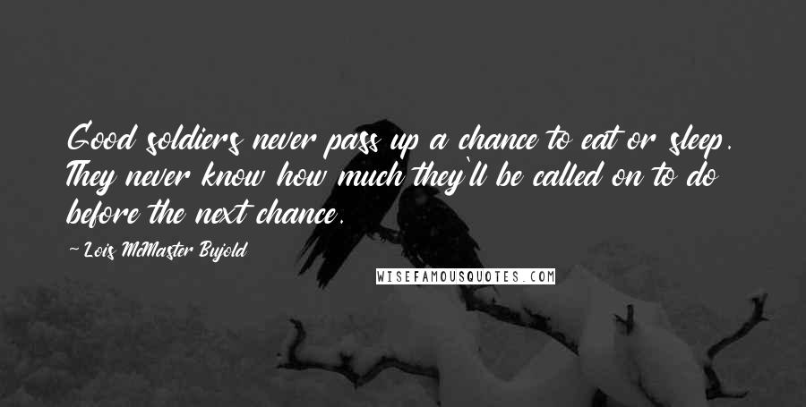 Lois McMaster Bujold Quotes: Good soldiers never pass up a chance to eat or sleep. They never know how much they'll be called on to do before the next chance.