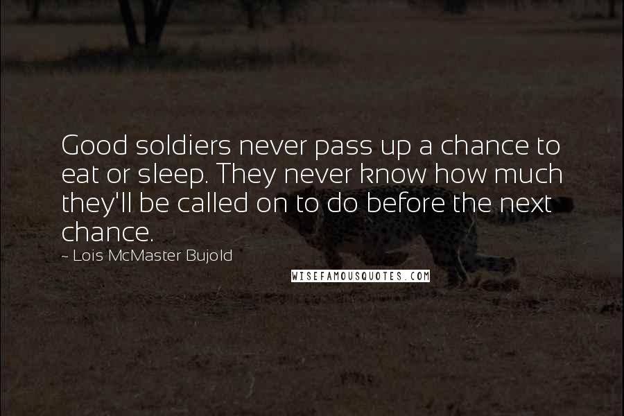 Lois McMaster Bujold Quotes: Good soldiers never pass up a chance to eat or sleep. They never know how much they'll be called on to do before the next chance.