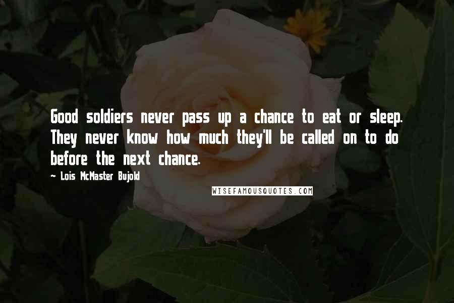 Lois McMaster Bujold Quotes: Good soldiers never pass up a chance to eat or sleep. They never know how much they'll be called on to do before the next chance.