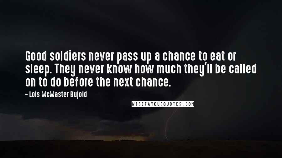 Lois McMaster Bujold Quotes: Good soldiers never pass up a chance to eat or sleep. They never know how much they'll be called on to do before the next chance.