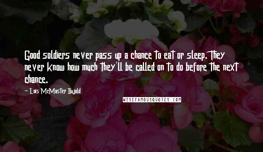 Lois McMaster Bujold Quotes: Good soldiers never pass up a chance to eat or sleep. They never know how much they'll be called on to do before the next chance.