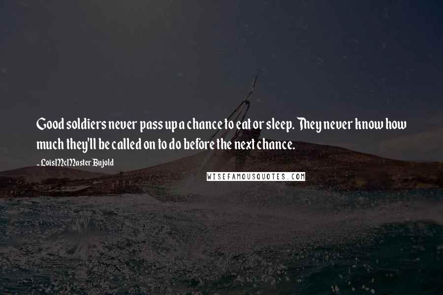 Lois McMaster Bujold Quotes: Good soldiers never pass up a chance to eat or sleep. They never know how much they'll be called on to do before the next chance.