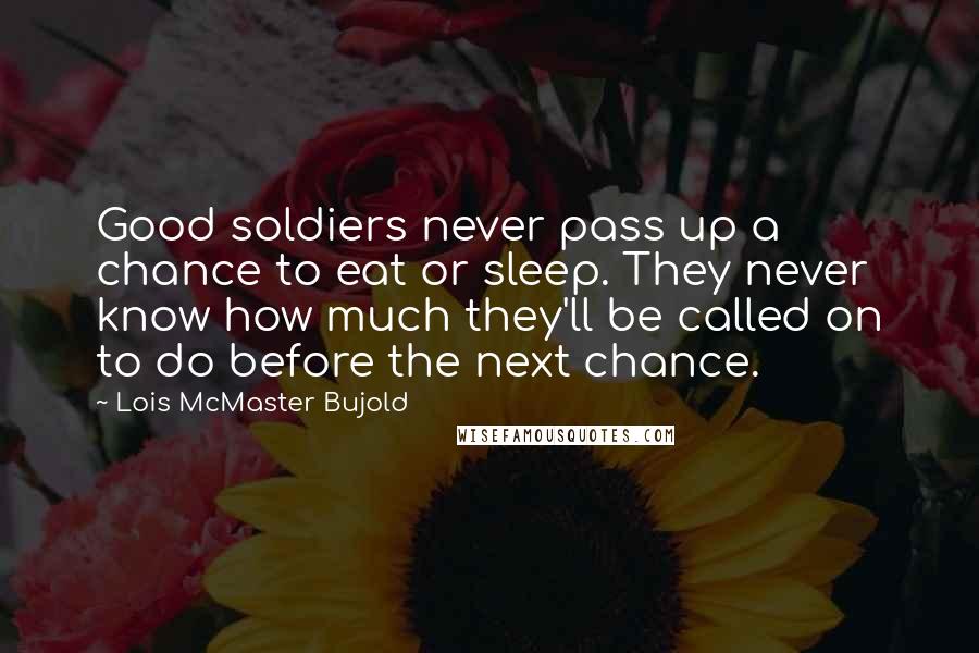 Lois McMaster Bujold Quotes: Good soldiers never pass up a chance to eat or sleep. They never know how much they'll be called on to do before the next chance.