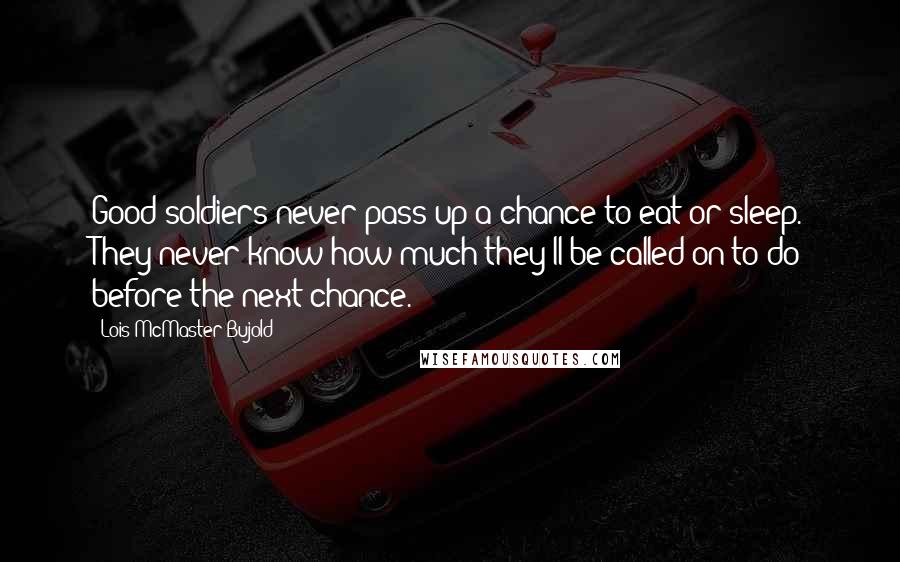 Lois McMaster Bujold Quotes: Good soldiers never pass up a chance to eat or sleep. They never know how much they'll be called on to do before the next chance.