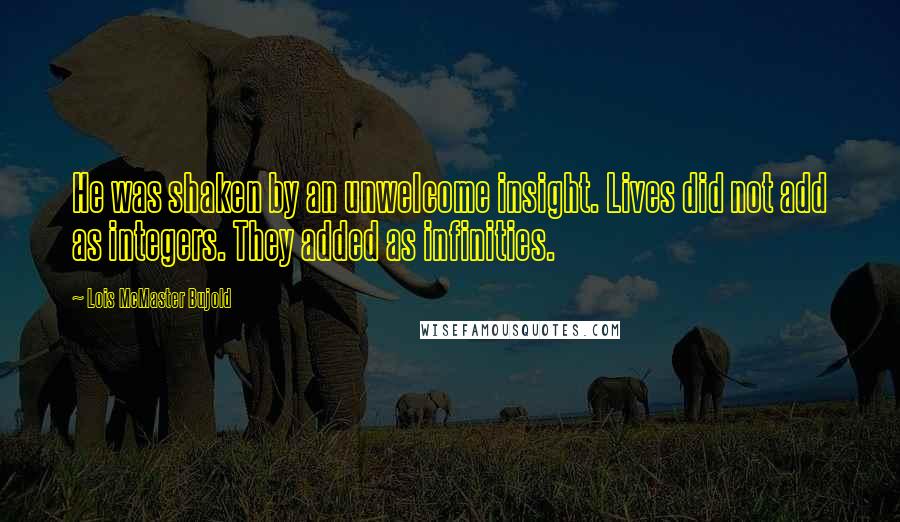 Lois McMaster Bujold Quotes: He was shaken by an unwelcome insight. Lives did not add as integers. They added as infinities.