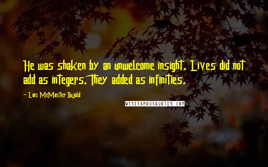 Lois McMaster Bujold Quotes: He was shaken by an unwelcome insight. Lives did not add as integers. They added as infinities.