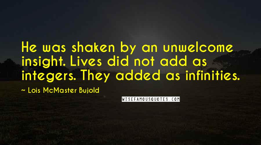 Lois McMaster Bujold Quotes: He was shaken by an unwelcome insight. Lives did not add as integers. They added as infinities.