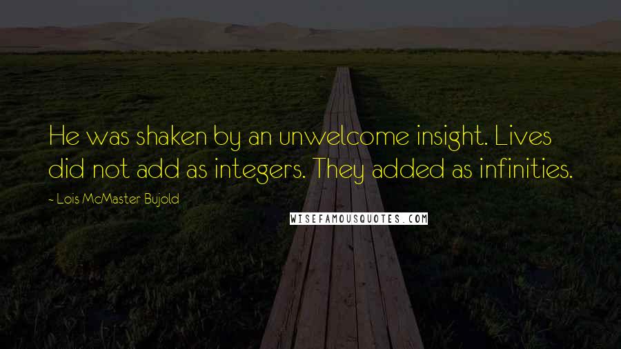 Lois McMaster Bujold Quotes: He was shaken by an unwelcome insight. Lives did not add as integers. They added as infinities.