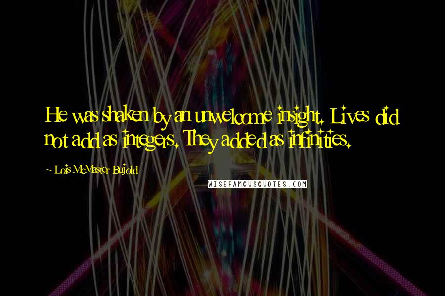 Lois McMaster Bujold Quotes: He was shaken by an unwelcome insight. Lives did not add as integers. They added as infinities.