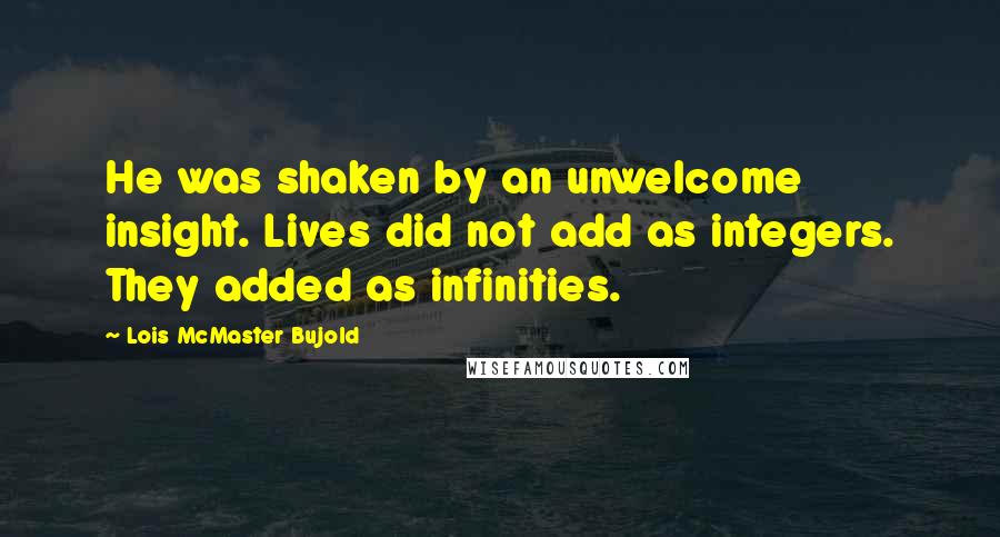 Lois McMaster Bujold Quotes: He was shaken by an unwelcome insight. Lives did not add as integers. They added as infinities.