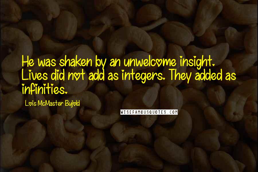 Lois McMaster Bujold Quotes: He was shaken by an unwelcome insight. Lives did not add as integers. They added as infinities.