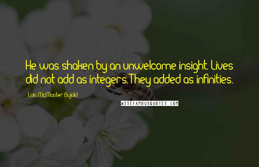 Lois McMaster Bujold Quotes: He was shaken by an unwelcome insight. Lives did not add as integers. They added as infinities.