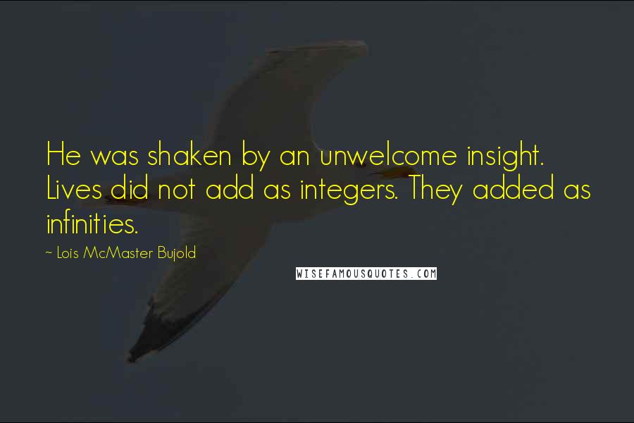 Lois McMaster Bujold Quotes: He was shaken by an unwelcome insight. Lives did not add as integers. They added as infinities.