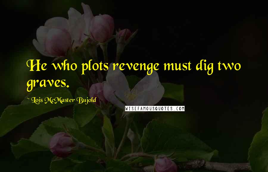 Lois McMaster Bujold Quotes: He who plots revenge must dig two graves.