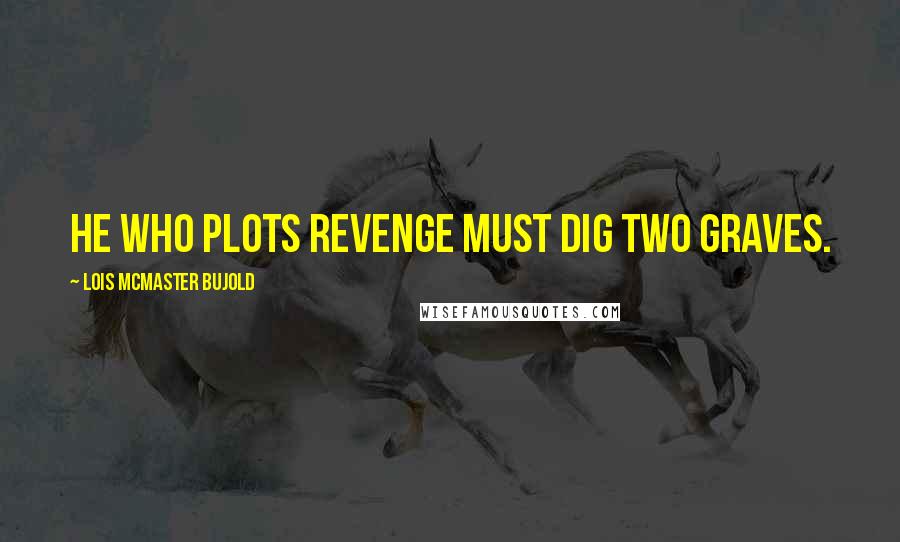 Lois McMaster Bujold Quotes: He who plots revenge must dig two graves.