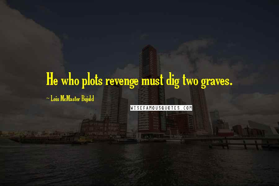 Lois McMaster Bujold Quotes: He who plots revenge must dig two graves.