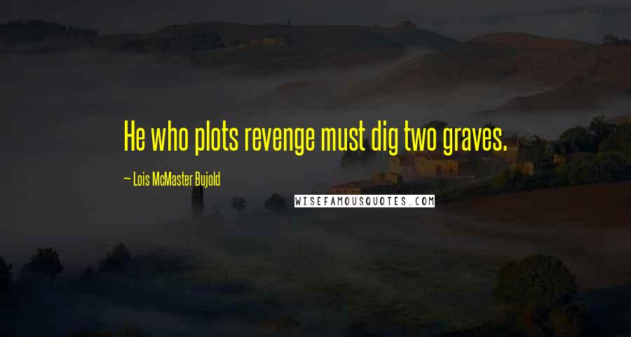 Lois McMaster Bujold Quotes: He who plots revenge must dig two graves.