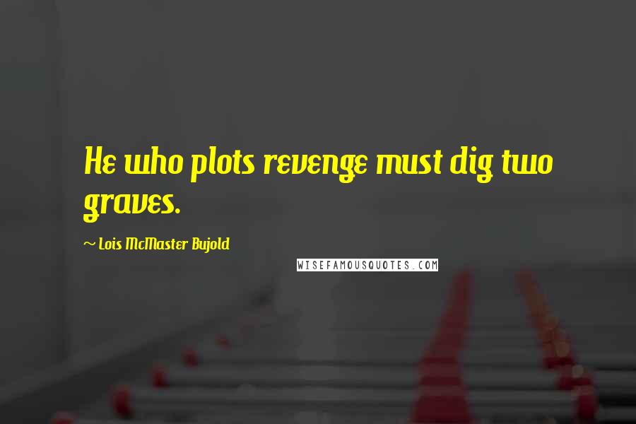 Lois McMaster Bujold Quotes: He who plots revenge must dig two graves.