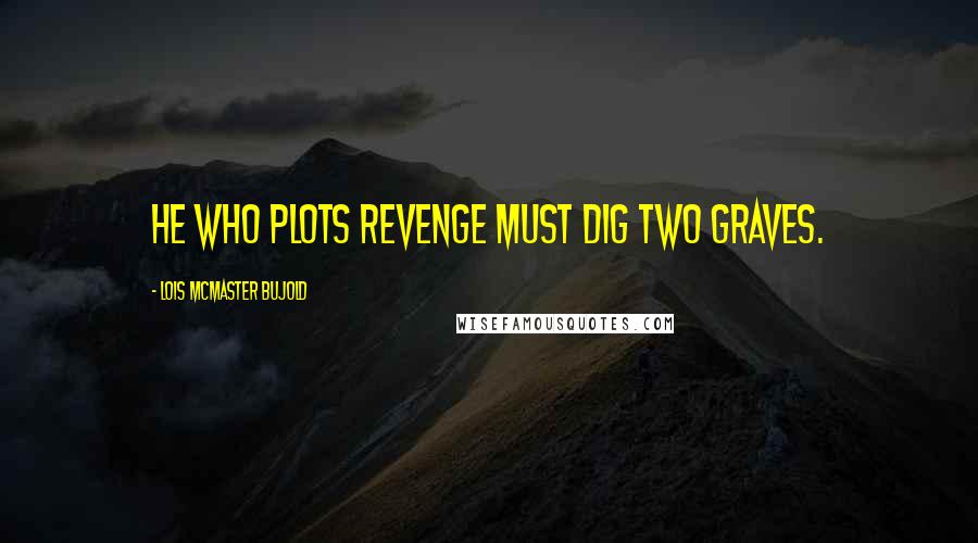 Lois McMaster Bujold Quotes: He who plots revenge must dig two graves.