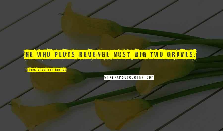 Lois McMaster Bujold Quotes: He who plots revenge must dig two graves.
