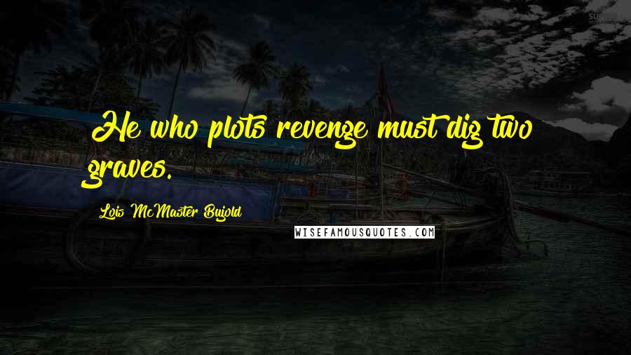 Lois McMaster Bujold Quotes: He who plots revenge must dig two graves.