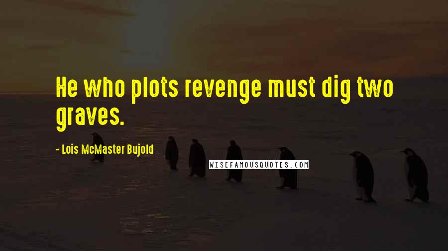 Lois McMaster Bujold Quotes: He who plots revenge must dig two graves.