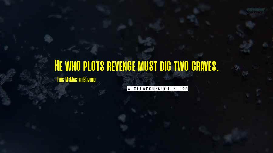 Lois McMaster Bujold Quotes: He who plots revenge must dig two graves.