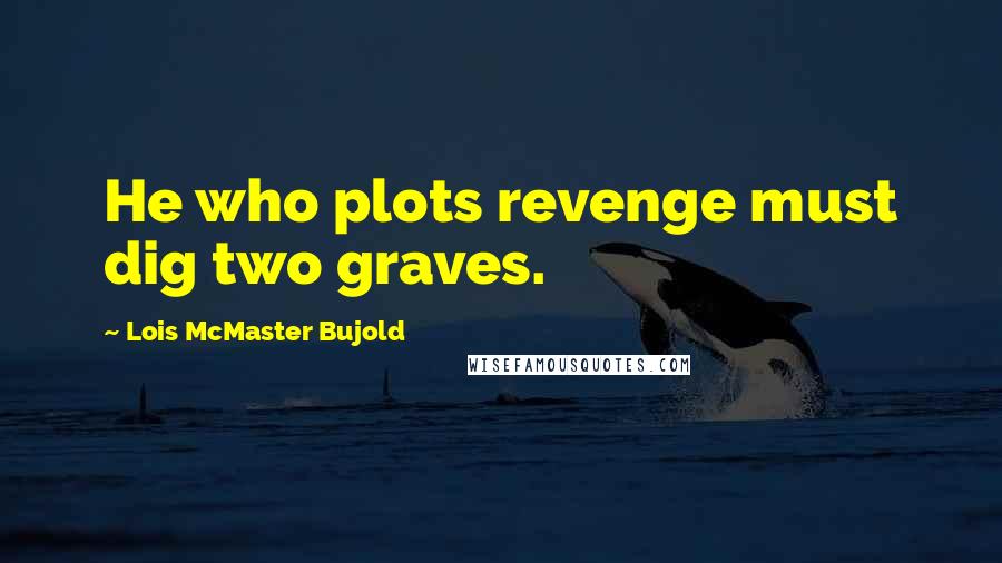 Lois McMaster Bujold Quotes: He who plots revenge must dig two graves.