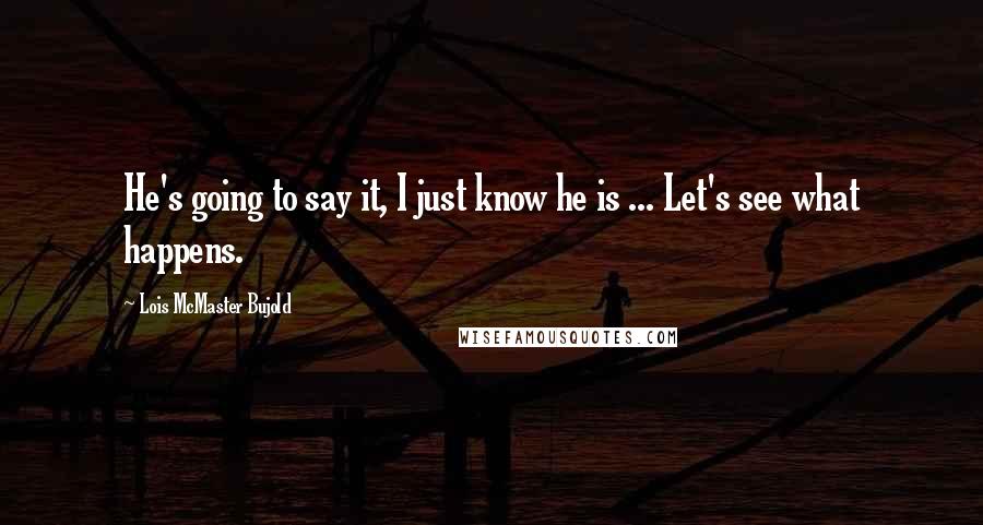 Lois McMaster Bujold Quotes: He's going to say it, I just know he is ... Let's see what happens.