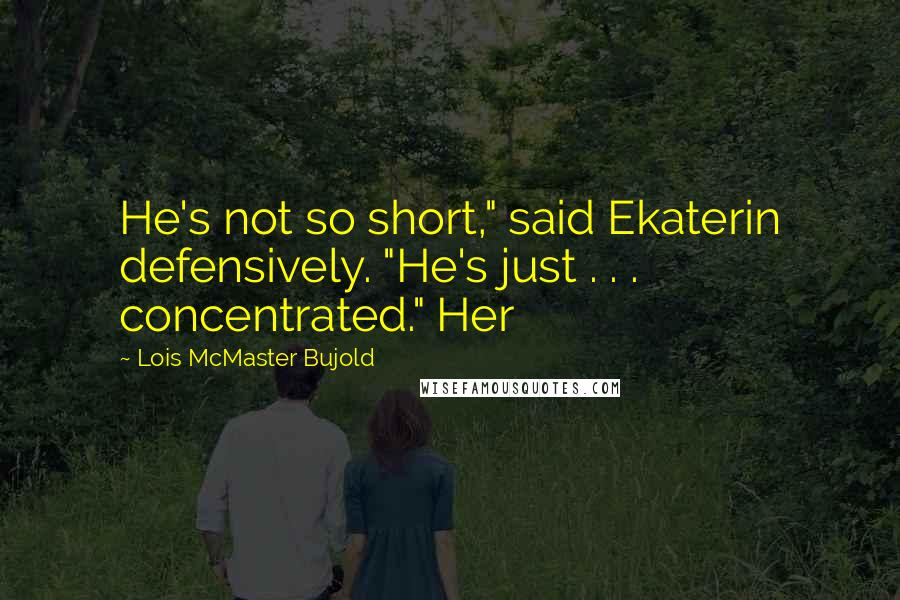 Lois McMaster Bujold Quotes: He's not so short," said Ekaterin defensively. "He's just . . . concentrated." Her