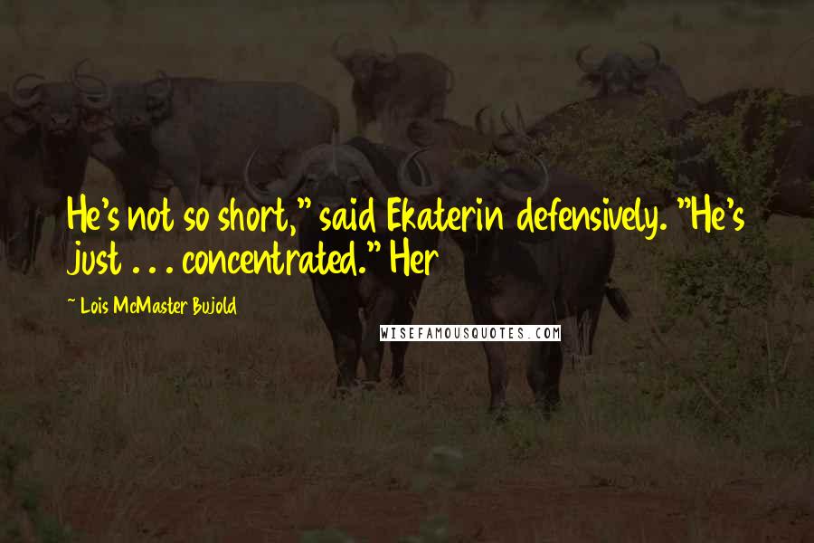 Lois McMaster Bujold Quotes: He's not so short," said Ekaterin defensively. "He's just . . . concentrated." Her