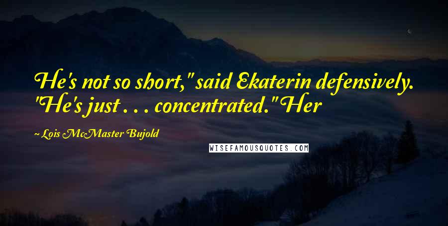 Lois McMaster Bujold Quotes: He's not so short," said Ekaterin defensively. "He's just . . . concentrated." Her