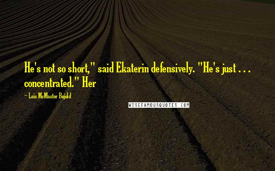 Lois McMaster Bujold Quotes: He's not so short," said Ekaterin defensively. "He's just . . . concentrated." Her
