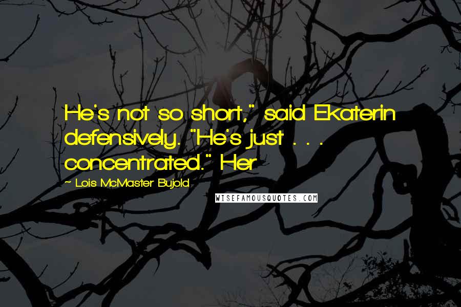 Lois McMaster Bujold Quotes: He's not so short," said Ekaterin defensively. "He's just . . . concentrated." Her