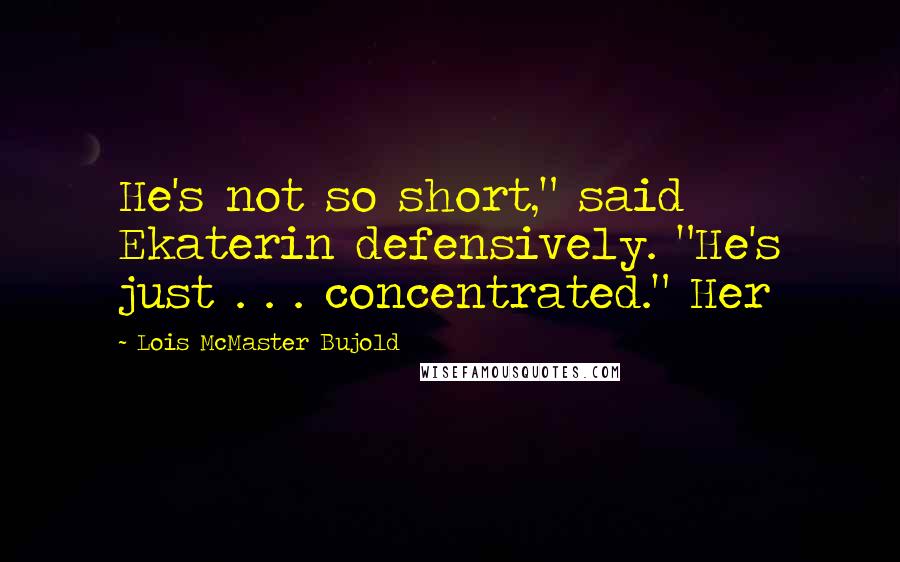 Lois McMaster Bujold Quotes: He's not so short," said Ekaterin defensively. "He's just . . . concentrated." Her