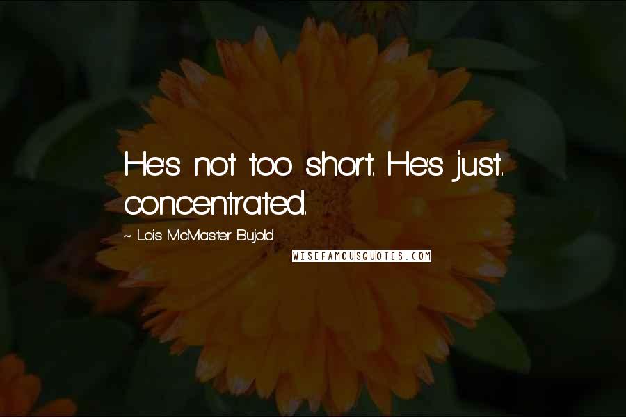 Lois McMaster Bujold Quotes: He's not too short. He's just... concentrated.