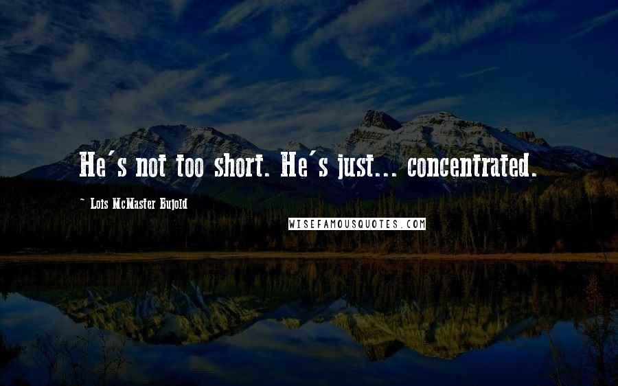 Lois McMaster Bujold Quotes: He's not too short. He's just... concentrated.