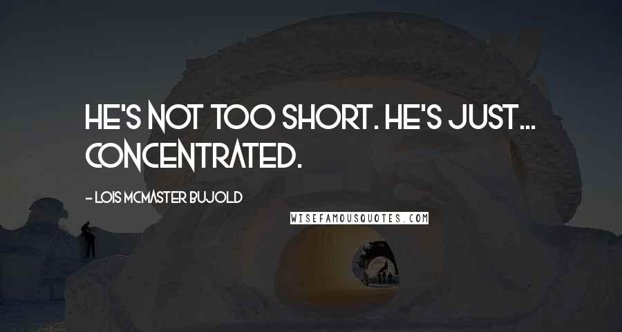 Lois McMaster Bujold Quotes: He's not too short. He's just... concentrated.