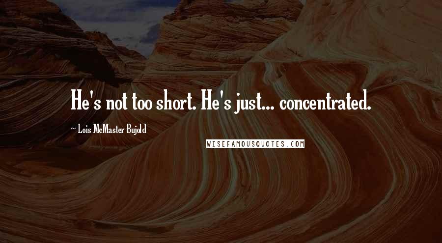 Lois McMaster Bujold Quotes: He's not too short. He's just... concentrated.