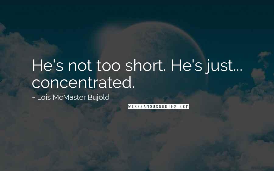 Lois McMaster Bujold Quotes: He's not too short. He's just... concentrated.