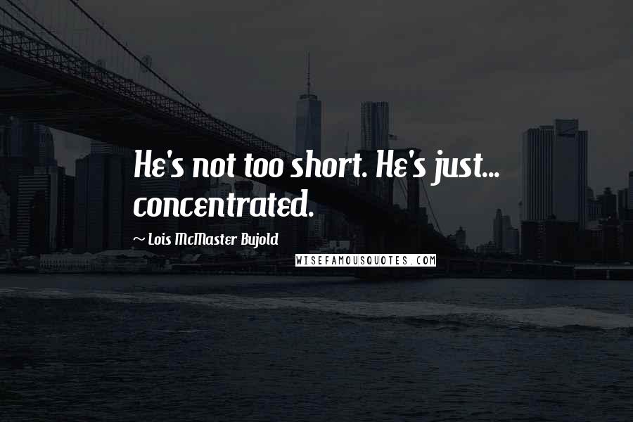 Lois McMaster Bujold Quotes: He's not too short. He's just... concentrated.