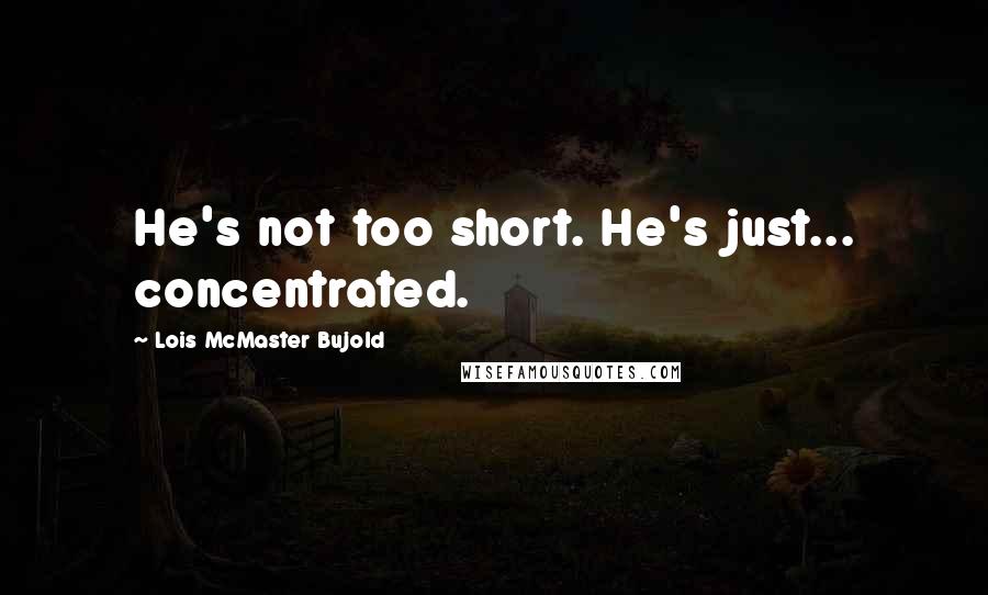 Lois McMaster Bujold Quotes: He's not too short. He's just... concentrated.