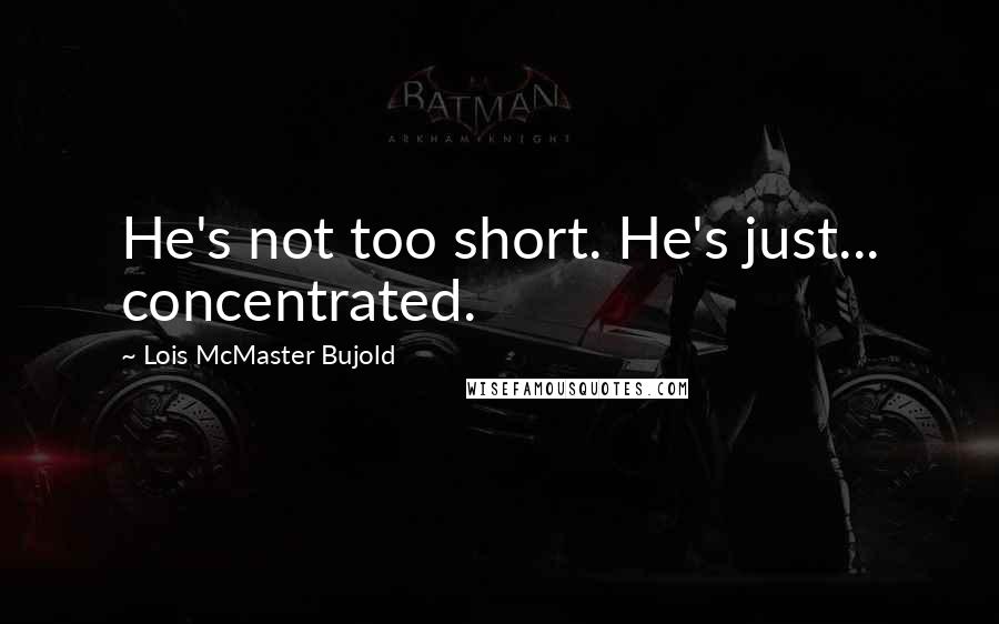 Lois McMaster Bujold Quotes: He's not too short. He's just... concentrated.