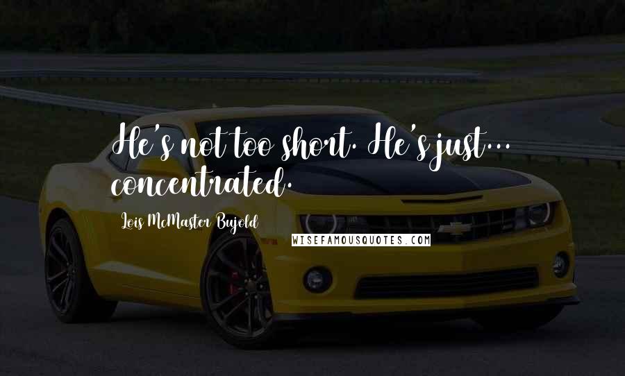 Lois McMaster Bujold Quotes: He's not too short. He's just... concentrated.